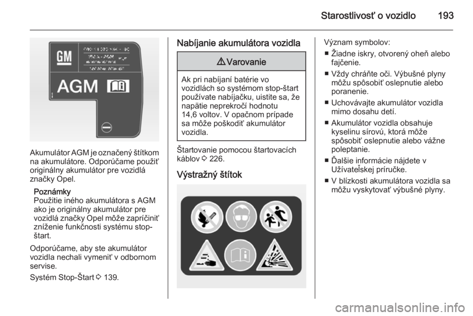 OPEL CASCADA 2015  Používateľská príručka (in Slovak) Starostlivosť o vozidlo193
Akumulátor AGM je označený štítkom
na akumulátore. Odporúčame použiť
originálny akumulátor pre vozidlá
značky Opel.
Poznámky
Použitie iného akumulátora s 