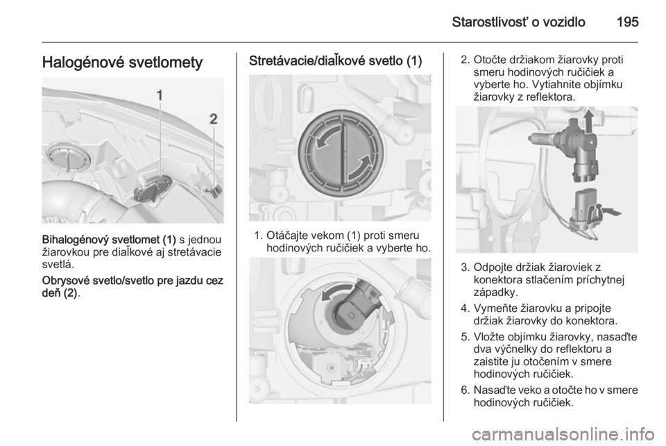 OPEL CASCADA 2015  Používateľská príručka (in Slovak) Starostlivosť o vozidlo195Halogénové svetlomety
Bihalogénový svetlomet (1) s jednou
žiarovkou pre diaľkové aj stretávacie
svetlá.
Obrysové svetlo/svetlo pre jazdu cez
deň (2) .
Stretávaci