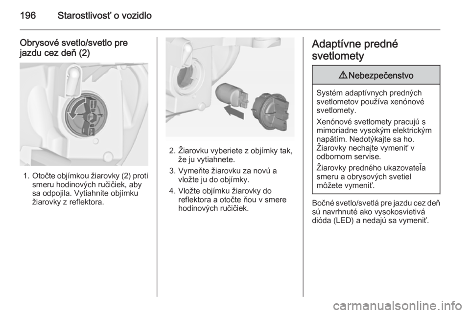 OPEL CASCADA 2015  Používateľská príručka (in Slovak) 196Starostlivosť o vozidlo
Obrysové svetlo/svetlo pre
jazdu cez deň (2)
1. Otočte objímkou žiarovky (2) proti
smeru hodinových ručičiek, aby
sa odpojila. Vytiahnite objímku
žiarovky z refle