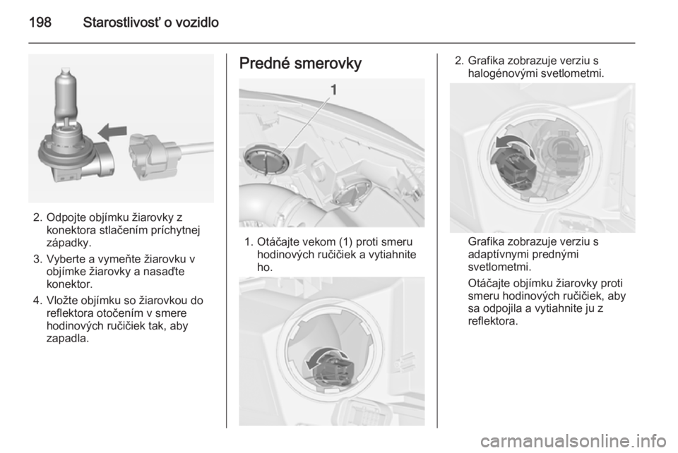 OPEL CASCADA 2015  Používateľská príručka (in Slovak) 198Starostlivosť o vozidlo
2. Odpojte objímku žiarovky zkonektora stlačením príchytnej
západky.
3. Vyberte a vymeňte žiarovku v objímke žiarovky a nasaďte
konektor.
4. Vložte objímku so 