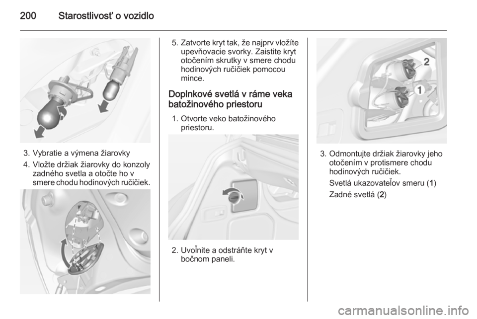 OPEL CASCADA 2015  Používateľská príručka (in Slovak) 200Starostlivosť o vozidlo
3. Vybratie a výmena žiarovky
4. Vložte držiak žiarovky do konzoly zadného svetla a otočte ho v
smere chodu hodinových ručičiek.
5. Zatvorte kryt tak, že najprv 