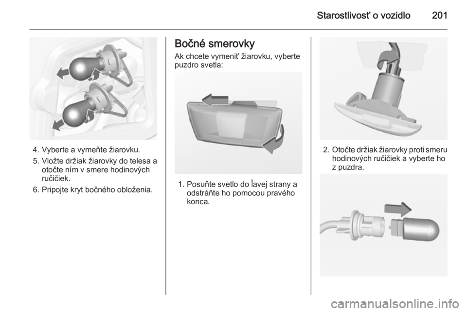 OPEL CASCADA 2015  Používateľská príručka (in Slovak) Starostlivosť o vozidlo201
4. Vyberte a vymeňte žiarovku.
5. Vložte držiak žiarovky do telesa a
otočte ním v smere hodinových
ručičiek.
6. Pripojte kryt bočného obloženia.
Bočné smerov