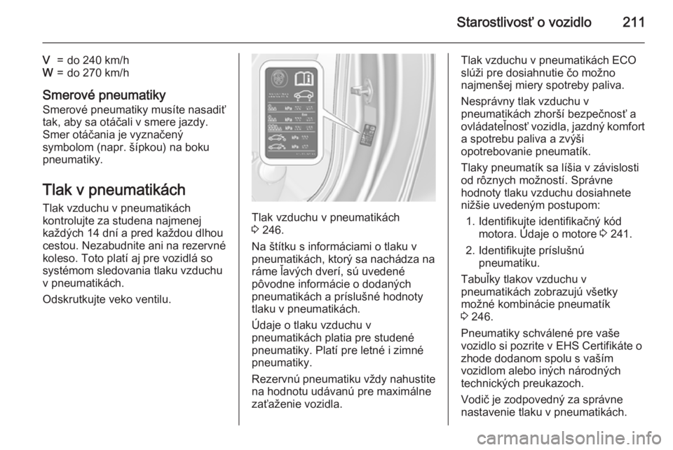 OPEL CASCADA 2015  Používateľská príručka (in Slovak) Starostlivosť o vozidlo211
V=do 240 km/hW=do 270 km/h
Smerové pneumatikySmerové pneumatiky musíte nasadiť
tak, aby sa otáčali v smere jazdy.
Smer otáčania je vyznačený
symbolom (napr. šíp
