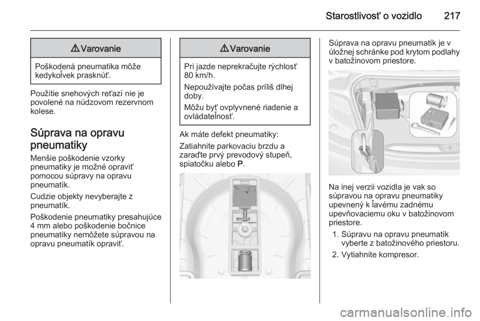 OPEL CASCADA 2015  Používateľská príručka (in Slovak) Starostlivosť o vozidlo2179Varovanie
Poškodená pneumatika môže
kedykoľvek prasknúť.
Použitie snehových reťazí nie je
povolené na núdzovom rezervnom
kolese.
Súprava na opravu
pneumatiky 