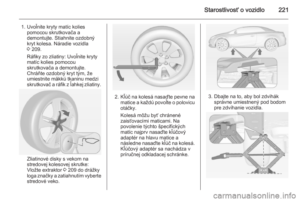OPEL CASCADA 2015  Používateľská príručka (in Slovak) Starostlivosť o vozidlo221
1. Uvoľnite kryty matíc koliespomocou skrutkovača a
demontujte. Stiahnite ozdobný
kryt kolesa. Náradie vozidla
3  209.
Ráfiky zo zliatiny: Uvoľnite kryty
matíc koli