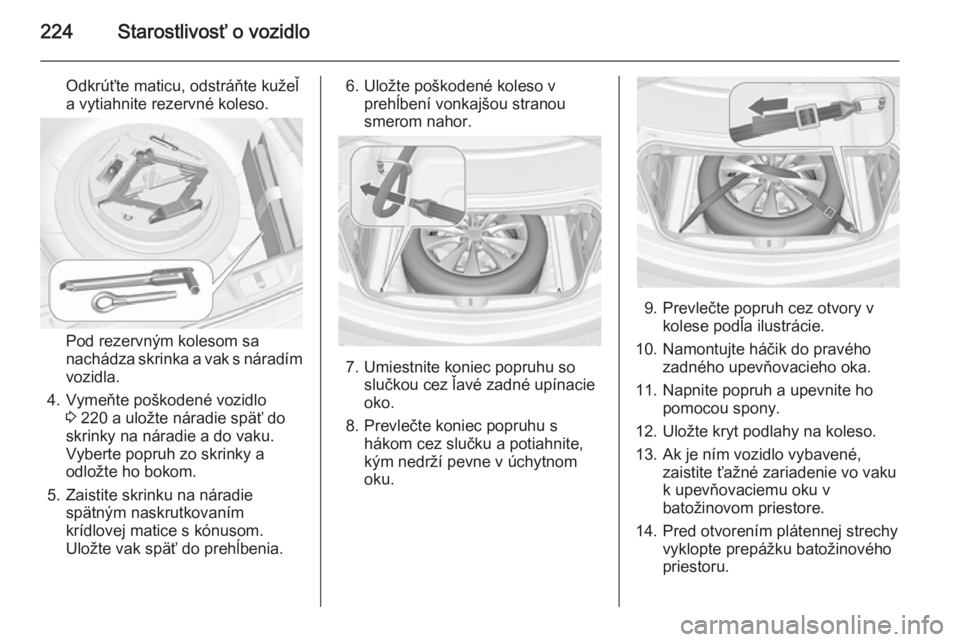 OPEL CASCADA 2015  Používateľská príručka (in Slovak) 224Starostlivosť o vozidlo
Odkrúťte maticu, odstráňte kužeľ
a vytiahnite rezervné koleso.
Pod rezervným kolesom sa
nachádza skrinka a vak s náradím
vozidla.
4. Vymeňte poškodené vozidlo
