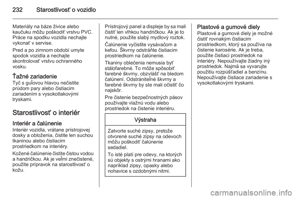 OPEL CASCADA 2015  Používateľská príručka (in Slovak) 232Starostlivosť o vozidlo
Materiály na báze živice alebo
kaučuku môžu poškodiť vrstvu PVC.
Práce na spodku vozidla nechajte
vykonať v servise.
Pred a po zimnom období umyte
spodok vozidla