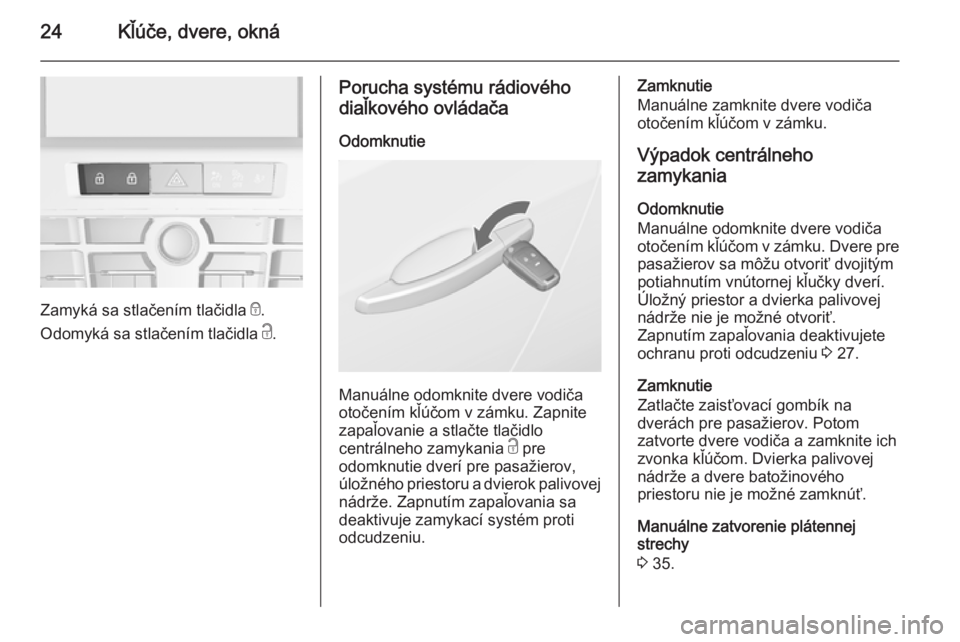 OPEL CASCADA 2015  Používateľská príručka (in Slovak) 24Kľúče, dvere, okná
Zamyká sa stlačením tlačidla e.
Odomyká sa stlačením tlačidla  c.
Porucha systému rádiového
diaľkového ovládača
Odomknutie
Manuálne odomknite dvere vodiča
oto
