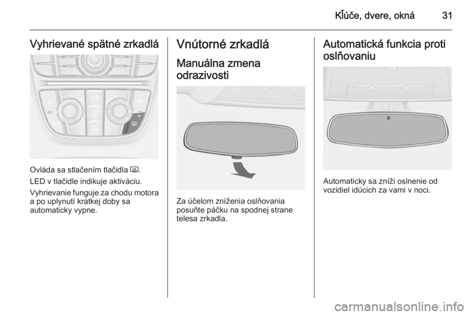 OPEL CASCADA 2015  Používateľská príručka (in Slovak) Kľúče, dvere, okná31Vyhrievané spätné zrkadlá
Ovláda sa stlačením tlačidla Ü.
LED v tlačidle indikuje aktiváciu.
Vyhrievanie funguje za chodu motora
a po uplynutí krátkej doby sa
auto