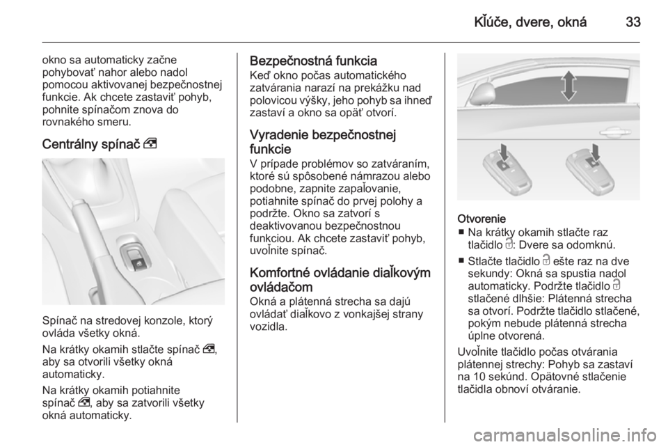 OPEL CASCADA 2015  Používateľská príručka (in Slovak) Kľúče, dvere, okná33
okno sa automaticky začne
pohybovať nahor alebo nadol
pomocou aktivovanej bezpečnostnej
funkcie. Ak chcete zastaviť pohyb,
pohnite spínačom znova do
rovnakého smeru.
Ce