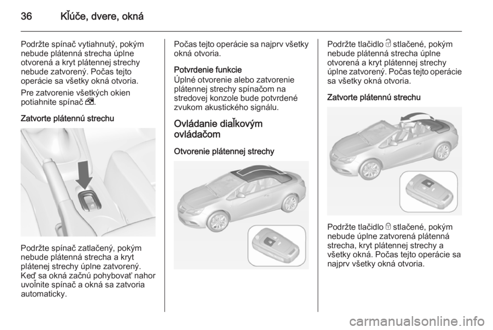 OPEL CASCADA 2015 Používateľská príručka (in Slovak) 36Kľúče, dvere, okná
Podržte spínač vytiahnutý, pokým
nebude plátenná strecha úplne
otvorená a kryt plátennej strechy nebude zatvorený. Počas tejto
operácie sa všetky okná otvoria.
OPEL CASCADA 2015 Používateľská príručka (in Slovak) 36Kľúče, dvere, okná
Podržte spínač vytiahnutý, pokým
nebude plátenná strecha úplne
otvorená a kryt plátennej strechy nebude zatvorený. Počas tejto
operácie sa všetky okná otvoria.