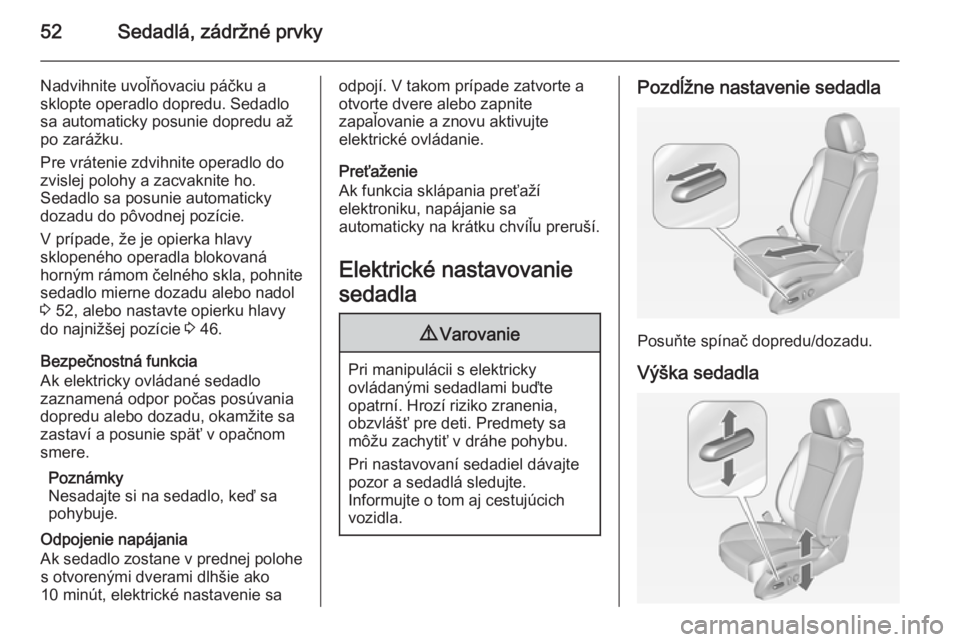 OPEL CASCADA 2015  Používateľská príručka (in Slovak) 52Sedadlá, zádržné prvky
Nadvihnite uvoľňovaciu páčku a
sklopte operadlo dopredu. Sedadlo
sa automaticky posunie dopredu až po zarážku.
Pre vrátenie zdvihnite operadlo do
zvislej polohy a 