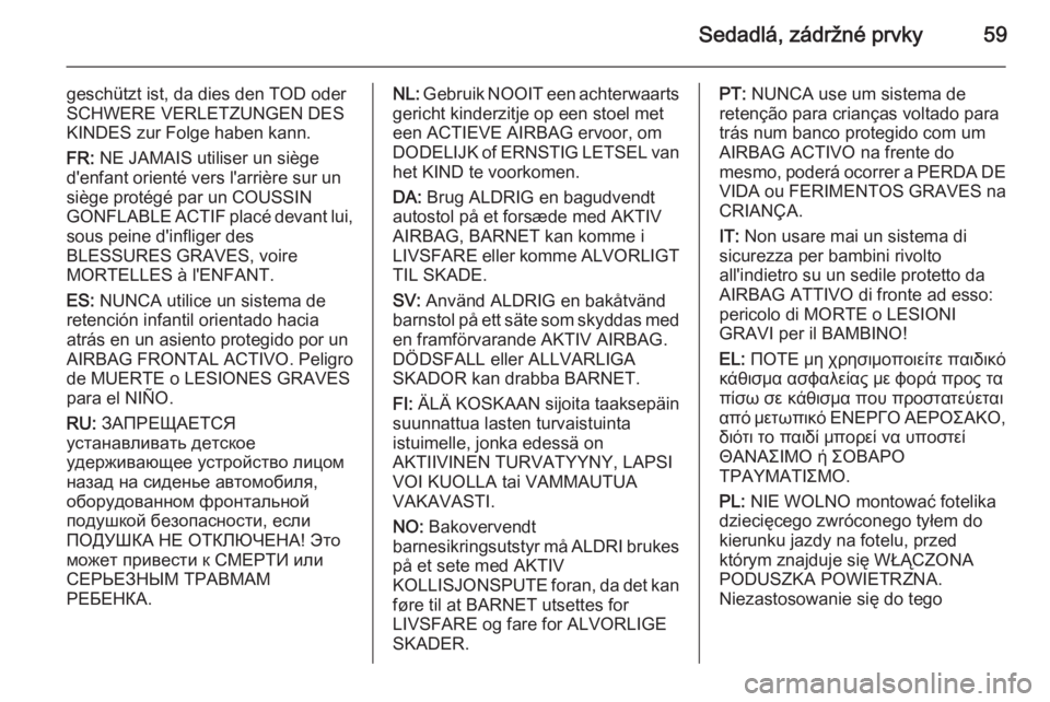OPEL CASCADA 2015  Používateľská príručka (in Slovak) Sedadlá, zádržné prvky59
geschützt ist, da dies den TOD oder
SCHWERE VERLETZUNGEN DES
KINDES zur Folge haben kann.
FR:  NE JAMAIS utiliser un siège
d'enfant orienté vers l'arrière sur 