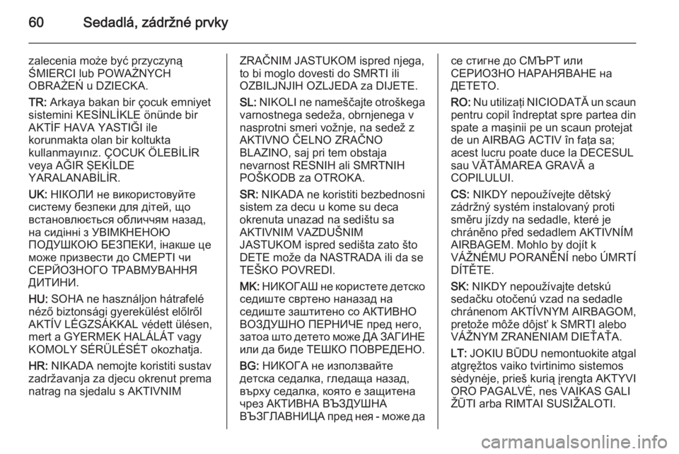 OPEL CASCADA 2015  Používateľská príručka (in Slovak) 60Sedadlá, zádržné prvky
zalecenia może być przyczyną
ŚMIERCI lub POWAŻNYCH
OBRAŻEŃ u DZIECKA.
TR:  Arkaya bakan bir çocuk emniyet
sistemini KESİNLİKLE önünde bir
AKTİF HAVA YASTIĞI 