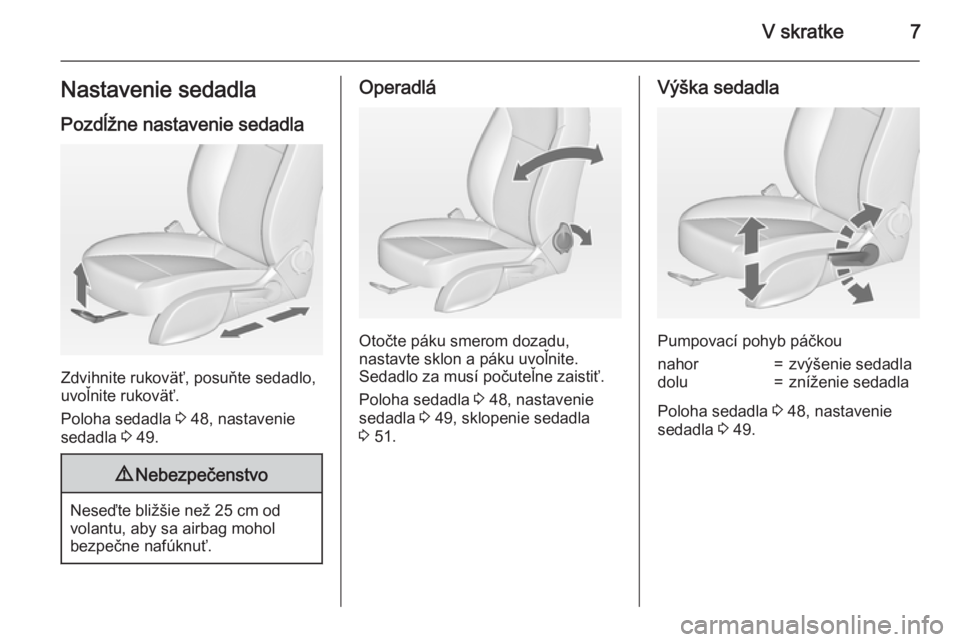 OPEL CASCADA 2015  Používateľská príručka (in Slovak) V skratke7Nastavenie sedadla
Pozdĺžne nastavenie sedadla
Zdvihnite rukoväť, posuňte sedadlo,
uvoľnite rukoväť.
Poloha sedadla  3 48, nastavenie
sedadla  3 49.
9 Nebezpečenstvo
Neseďte bliž�