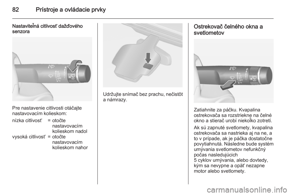 OPEL CASCADA 2015  Používateľská príručka (in Slovak) 82Prístroje a ovládacie prvky
Nastaviteľná citlivosť dažďového
senzora
Pre nastavenie citlivosti otáčajte
nastavovacím kolieskom:
nízka citlivosť=otočte
nastavovacím
kolieskom nadolvyso