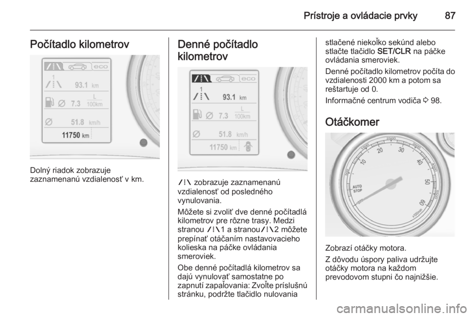 OPEL CASCADA 2015  Používateľská príručka (in Slovak) Prístroje a ovládacie prvky87Počítadlo kilometrov
Dolný riadok zobrazuje
zaznamenanú vzdialenosť v km.
Denné počítadlo
kilometrov
W  zobrazuje zaznamenanú
vzdialenosť od posledného
vynulo