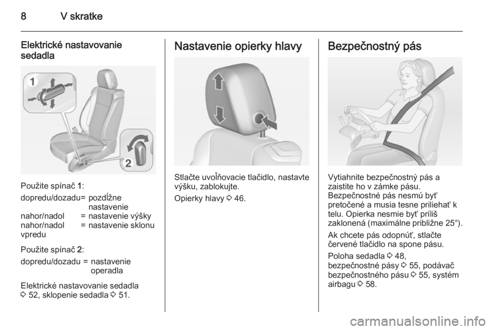 OPEL CASCADA 2015  Používateľská príručka (in Slovak) 8V skratke
Elektrické nastavovanie
sedadla
Použite spínač  1:
dopredu/dozadu=pozdĺžne
nastavenienahor/nadol=nastavenie výškynahor/nadol
vpredu=nastavenie sklonu
Použite spínač  2:
dopredu/d