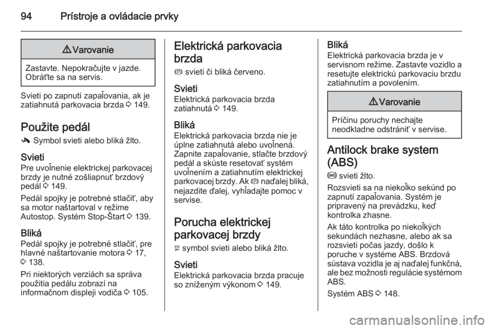 OPEL CASCADA 2015  Používateľská príručka (in Slovak) 94Prístroje a ovládacie prvky9Varovanie
Zastavte. Nepokračujte v jazde.
Obráťte sa na servis.
Svieti po zapnutí zapaľovania, ak je
zatiahnutá parkovacia brzda  3 149.
Použite pedál -  Symbol