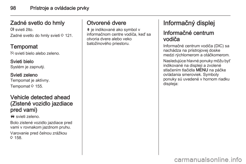 OPEL CASCADA 2015  Používateľská príručka (in Slovak) 98Prístroje a ovládacie prvkyZadné svetlo do hmlyr  svieti žlto.
Zadné svetlo do hmly svieti  3 121.
Tempomat m  svieti bielo alebo zeleno.
Svieti bielo Systém je zapnutý.
Svieti zeleno
Tempoma