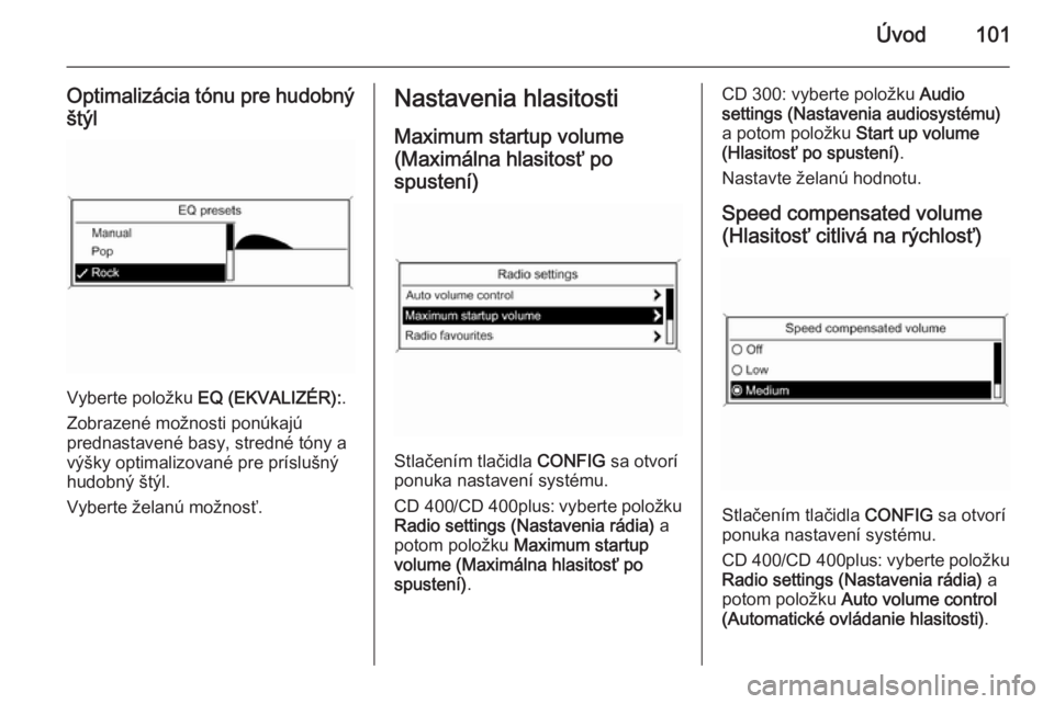 OPEL CASCADA 2015.5  Návod na obsluhu informačného systému (in Slovak) Úvod101
Optimalizácia tónu pre hudobnýštýl
Vyberte položku  EQ (EKVALIZÉR): .
Zobrazené možnosti ponúkajú
prednastavené basy, stredné tóny a
výšky optimalizované pre príslušný
hud