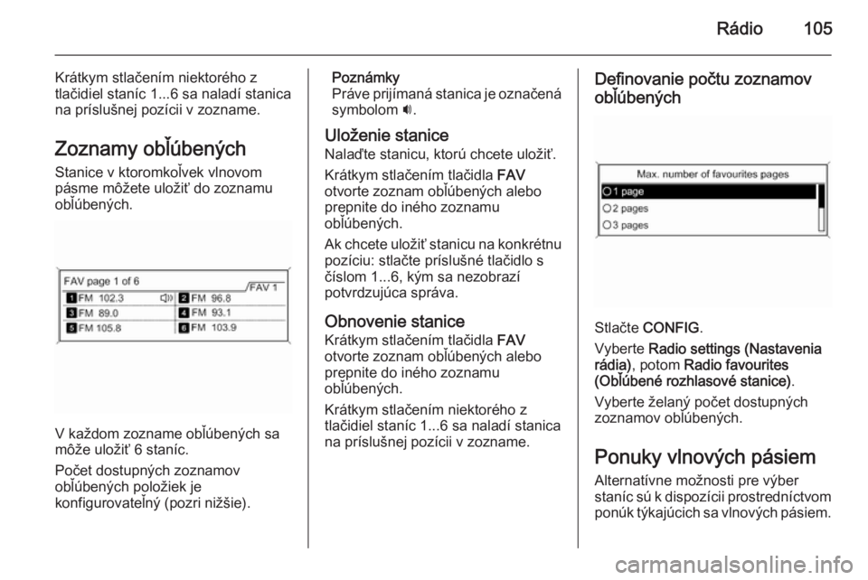 OPEL CASCADA 2015.5  Návod na obsluhu informačného systému (in Slovak) Rádio105
Krátkym stlačením niektorého z
tlačidiel staníc 1...6 sa naladí stanica
na príslušnej pozícii v zozname.
Zoznamy obľúbených
Stanice v ktoromkoľvek vlnovom
pásme môžete ulož