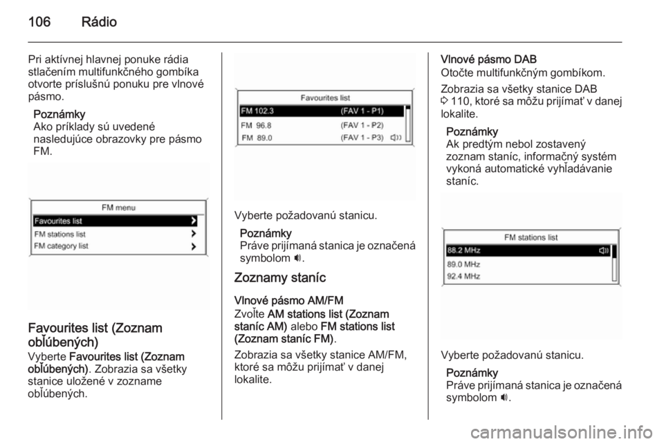 OPEL CASCADA 2015.5  Návod na obsluhu informačného systému (in Slovak) 106Rádio
Pri aktívnej hlavnej ponuke rádia
stlačením multifunkčného gombíka
otvorte príslušnú ponuku pre vlnové
pásmo.
Poznámky
Ako príklady sú uvedené
nasledujúce obrazovky pre pás