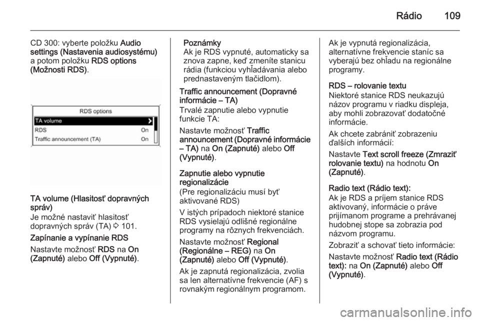 OPEL CASCADA 2015.5  Návod na obsluhu informačného systému (in Slovak) Rádio109
CD 300: vyberte položku Audio
settings (Nastavenia audiosystému)
a potom položku  RDS options
(Možnosti RDS) .
TA volume (Hlasitosť dopravných
správ)
Je možné nastaviť hlasitosť
d