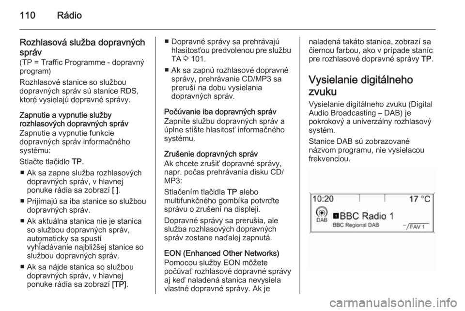 OPEL CASCADA 2015.5 Návod na obsluhu informačného systému (in Slovak) 110Rádio
Rozhlasová služba dopravných
správ
(TP = Traffic Programme - dopravný
program)
Rozhlasové stanice so službou
dopravných správ sú stanice RDS,
ktoré vysielajú dopravné správy.
Z OPEL CASCADA 2015.5 Návod na obsluhu informačného systému (in Slovak) 110Rádio
Rozhlasová služba dopravných
správ
(TP = Traffic Programme - dopravný
program)
Rozhlasové stanice so službou
dopravných správ sú stanice RDS,
ktoré vysielajú dopravné správy.
Z