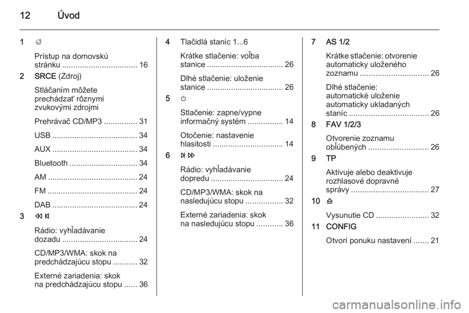 OPEL CASCADA 2015.5  Návod na obsluhu informačného systému (in Slovak) 12Úvod
1;
Prístup na domovskú
stránku .................................. 16
2 SRCE  (Zdroj)
Stláčaním môžete
prechádzať rôznymi
zvukovými zdrojmi
Prehrávač CD/MP3 ...............31
USB 