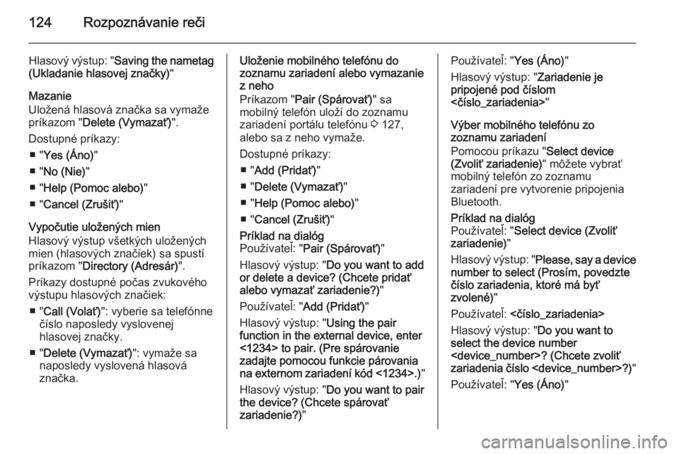 OPEL CASCADA 2015.5  Návod na obsluhu informačného systému (in Slovak) 124Rozpoznávanie reči
Hlasový výstup: "Saving the nametag
(Ukladanie hlasovej značky) "
Mazanie
Uložená hlasová značka sa vymaže
príkazom " Delete (Vymazať) ".
Dostupné pr