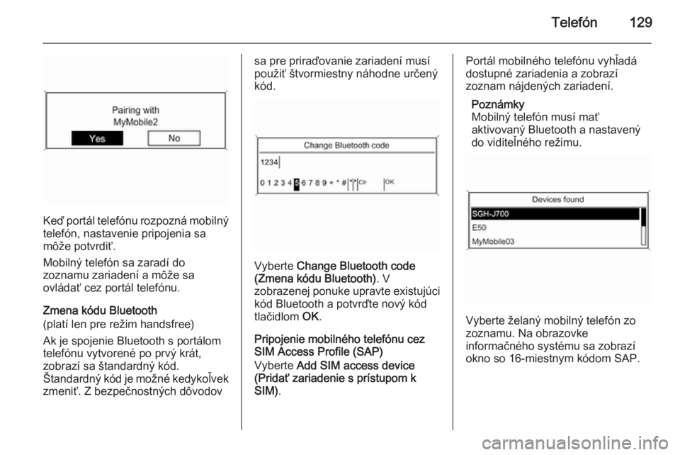 OPEL CASCADA 2015.5  Návod na obsluhu informačného systému (in Slovak) Telefón129
Keď portál telefónu rozpozná mobilný
telefón, nastavenie pripojenia sa
môže potvrdiť.
Mobilný telefón sa zaradí do
zoznamu zariadení a môže sa
ovládať cez portál telefón