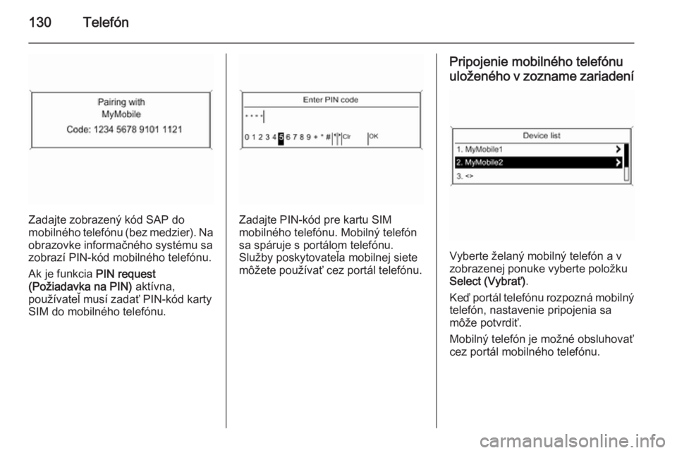 OPEL CASCADA 2015.5  Návod na obsluhu informačného systému (in Slovak) 130Telefón
Zadajte zobrazený kód SAP do
mobilného telefónu (bez medzier). Na
obrazovke informačného systému sa
zobrazí PIN-kód mobilného telefónu.
Ak je funkcia  PIN request
(Požiadavka n