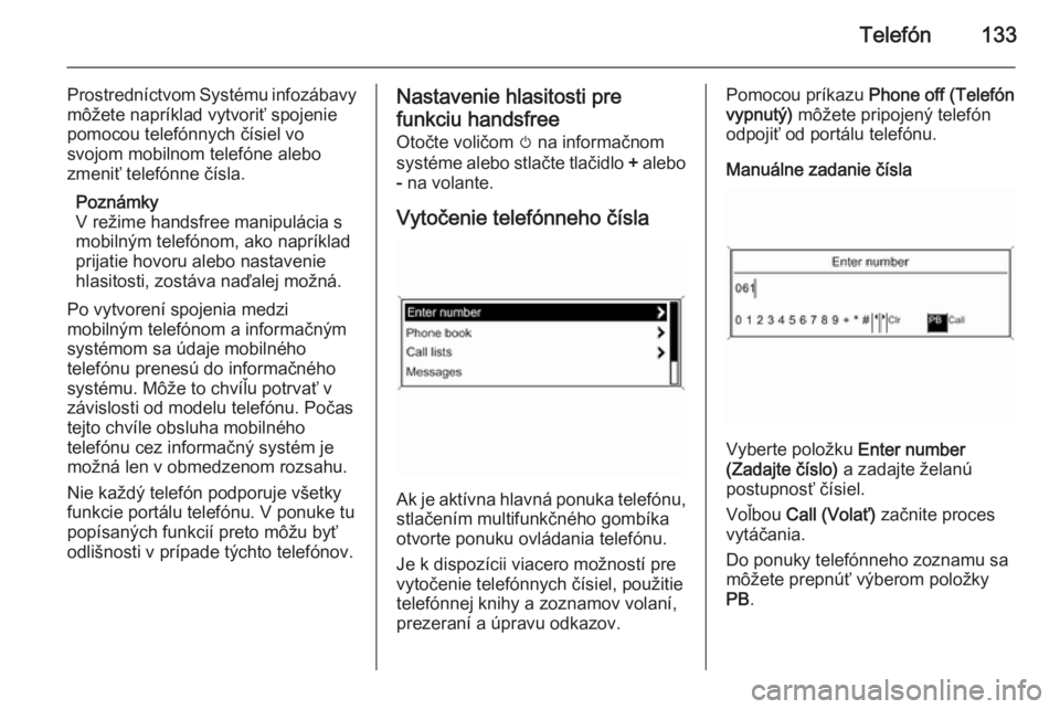 OPEL CASCADA 2015.5  Návod na obsluhu informačného systému (in Slovak) Telefón133
Prostredníctvom Systému infozábavymôžete napríklad vytvoriť spojenie
pomocou telefónnych čísiel vo
svojom mobilnom telefóne alebo
zmeniť telefónne čísla.
Poznámky
V režime