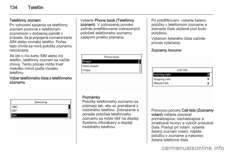 OPEL CASCADA 2015.5  Návod na obsluhu informačného systému (in Slovak) 134Telefón
Telefónny zoznam
Po vytvorení spojenia sa telefónny zoznam porovná s telefónnym
zoznamom v dočasnej pamäti v
prípade, že je pripojená rovnaká karta
SIM alebo rovnaký telefón. 
