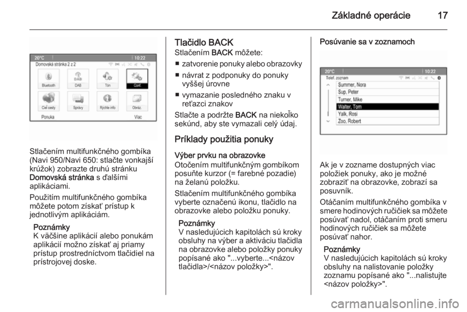 OPEL CASCADA 2015.5  Návod na obsluhu informačného systému (in Slovak) Základné operácie17
Stlačením multifunkčného gombíka
(Navi 950/Navi 650: stlačte vonkajší
krúžok) zobrazte druhú stránku
Domovská stránka  s ďalšími
aplikáciami.
Použitím multif