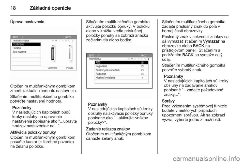 OPEL CASCADA 2015.5  Návod na obsluhu informačného systému (in Slovak) 18Základné operácie
Úprava nastavenia
Otočením multifunkčným gombíkom
zmeňte aktuálnu hodnotu nastavenia.
Stlačením multifunkčného gombíka
potvrďte nastavenú hodnotu.
Poznámky
V nas