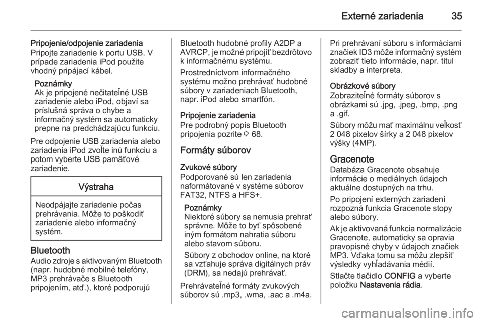 OPEL CASCADA 2015.5  Návod na obsluhu informačného systému (in Slovak) Externé zariadenia35
Pripojenie/odpojenie zariadenia
Pripojte zariadenie k portu USB. V prípade zariadenia iPod použite
vhodný pripájací kábel.
Poznámky
Ak je pripojené nečitateľné USB
zar