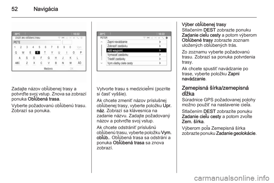 OPEL CASCADA 2015.5  Návod na obsluhu informačného systému (in Slovak) 52Navigácia
Zadajte názov obľúbenej trasy a
potvrďte svoj vstup. Znova sa zobrazí
ponuka  Obľúbená trasa .
Vyberte požadovanú obľúbenú trasu. Zobrazí sa ponuka.Vytvorte trasu s medzicie