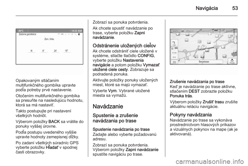 OPEL CASCADA 2015.5  Návod na obsluhu informačného systému (in Slovak) Navigácia53
Opakovaným stláčaním
multifunkčného gombíka upravte
podľa potreby prvé nastavenie.
Otočením multifunkčného gombíka
sa presuňte na nasledujúcu hodnotu,
ktorá sa má nastav