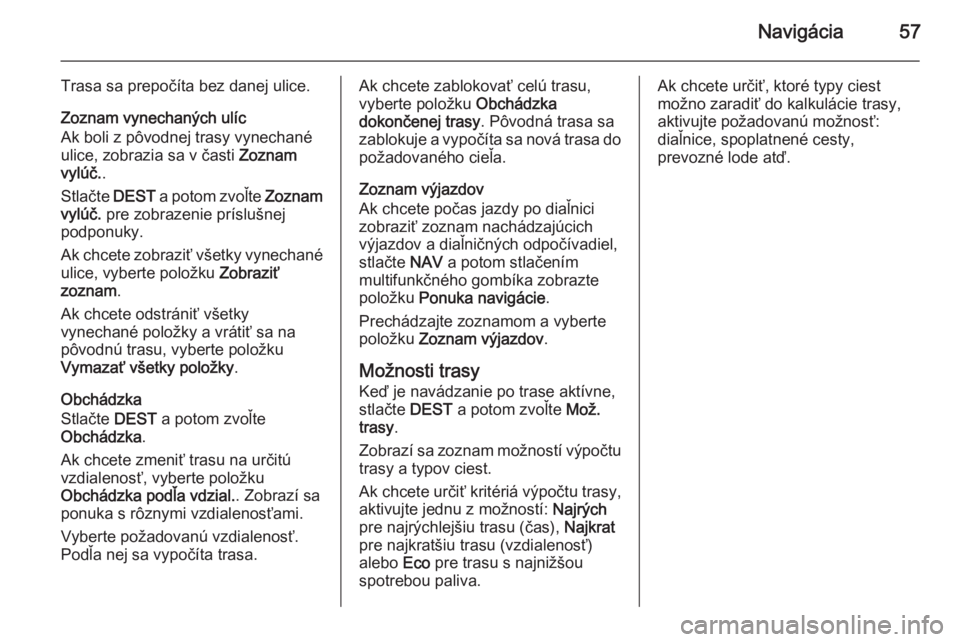OPEL CASCADA 2015.5  Návod na obsluhu informačného systému (in Slovak) Navigácia57
Trasa sa prepočíta bez danej ulice.
Zoznam vynechaných ulíc
Ak boli z pôvodnej trasy vynechané
ulice, zobrazia sa v časti  Zoznam
vylúč. .
Stlačte  DEST a potom zvoľte  Zoznam
