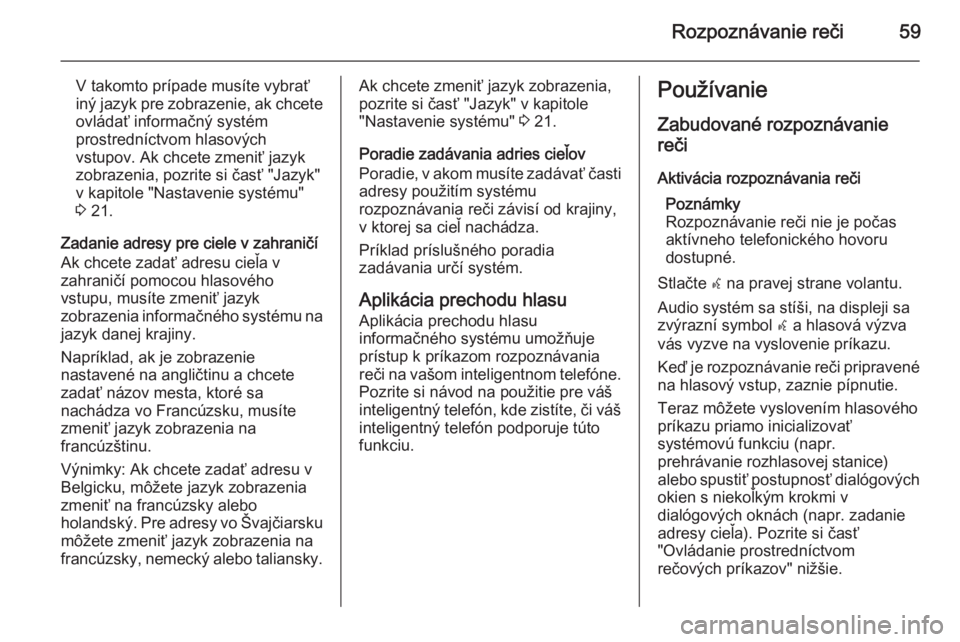 OPEL CASCADA 2015.5  Návod na obsluhu informačného systému (in Slovak) Rozpoznávanie reči59
V takomto prípade musíte vybrať
iný jazyk pre zobrazenie, ak chcete
ovládať informačný systém
prostredníctvom hlasových
vstupov. Ak chcete zmeniť jazyk
zobrazenia, p