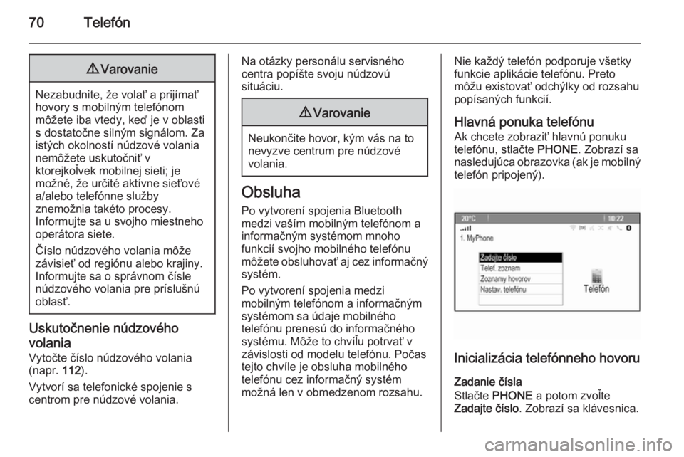 OPEL CASCADA 2015.5  Návod na obsluhu informačného systému (in Slovak) 70Telefón9Varovanie
Nezabudnite, že volať a prijímať
hovory s mobilným telefónom
môžete iba vtedy, keď je v oblasti
s dostatočne silným signálom. Za
istých okolností núdzové volania
n