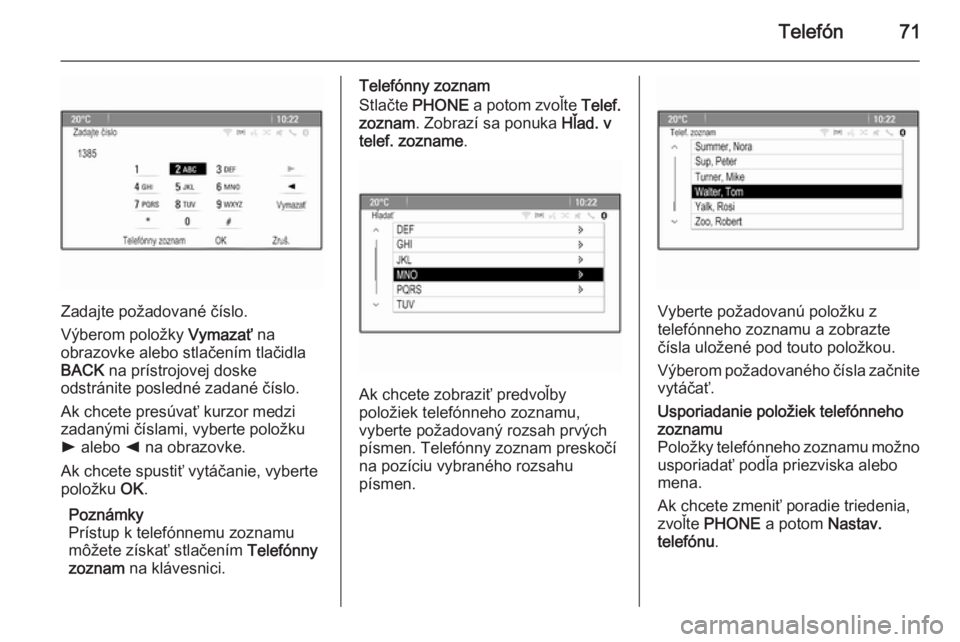 OPEL CASCADA 2015.5  Návod na obsluhu informačného systému (in Slovak) Telefón71
Zadajte požadované číslo.
Výberom položky  Vymazať na
obrazovke alebo stlačením tlačidla
BACK  na prístrojovej doske
odstránite posledné zadané číslo.
Ak chcete presúvať k