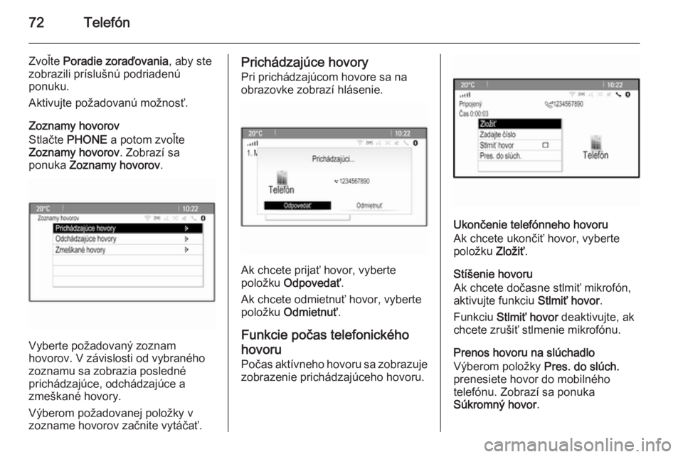 OPEL CASCADA 2015.5  Návod na obsluhu informačného systému (in Slovak) 72Telefón
Zvoľte Poradie zoraďovania , aby ste
zobrazili príslušnú podriadenú
ponuku.
Aktivujte požadovanú možnosť.
Zoznamy hovorov
Stlačte  PHONE  a potom zvoľte
Zoznamy hovorov . Zobraz