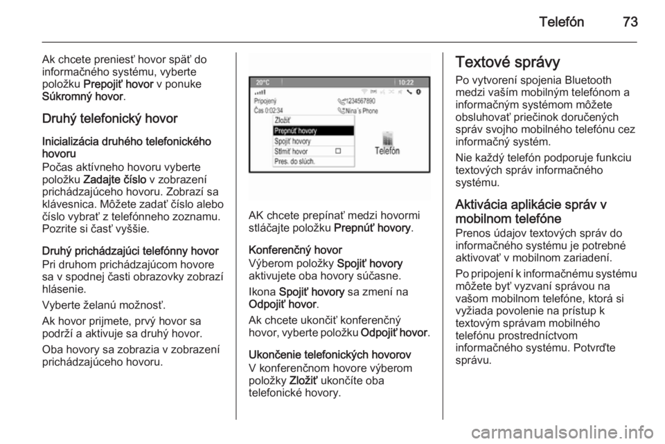 OPEL CASCADA 2015.5  Návod na obsluhu informačného systému (in Slovak) Telefón73
Ak chcete preniesť hovor späť do
informačného systému, vyberte
položku  Prepojiť hovor  v ponuke
Súkromný hovor .
Druhý telefonický hovor
Inicializácia druhého telefonického
