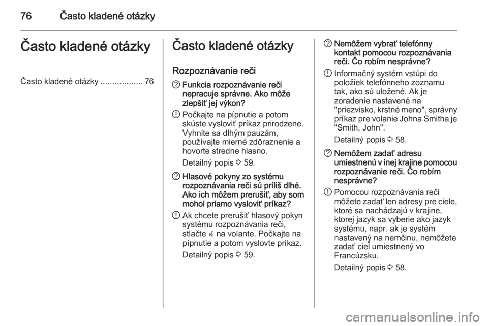 OPEL CASCADA 2015.5  Návod na obsluhu informačného systému (in Slovak) 76Často kladené otázkyČasto kladené otázkyČasto kladené otázky..................76Často kladené otázky
Rozpoznávanie reči? Funkcia rozpoznávanie reči
nepracuje správne. Ako môže
zle