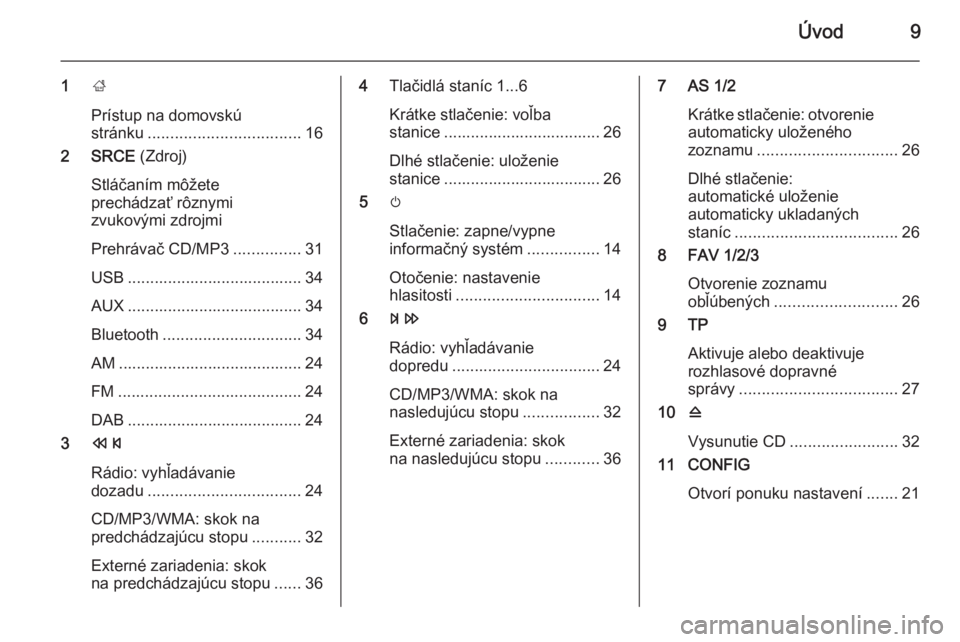 OPEL CASCADA 2015.5  Návod na obsluhu informačného systému (in Slovak) Úvod9
1;
Prístup na domovskú
stránku .................................. 16
2 SRCE  (Zdroj)
Stláčaním môžete
prechádzať rôznymi
zvukovými zdrojmi
Prehrávač CD/MP3 ...............31
USB .