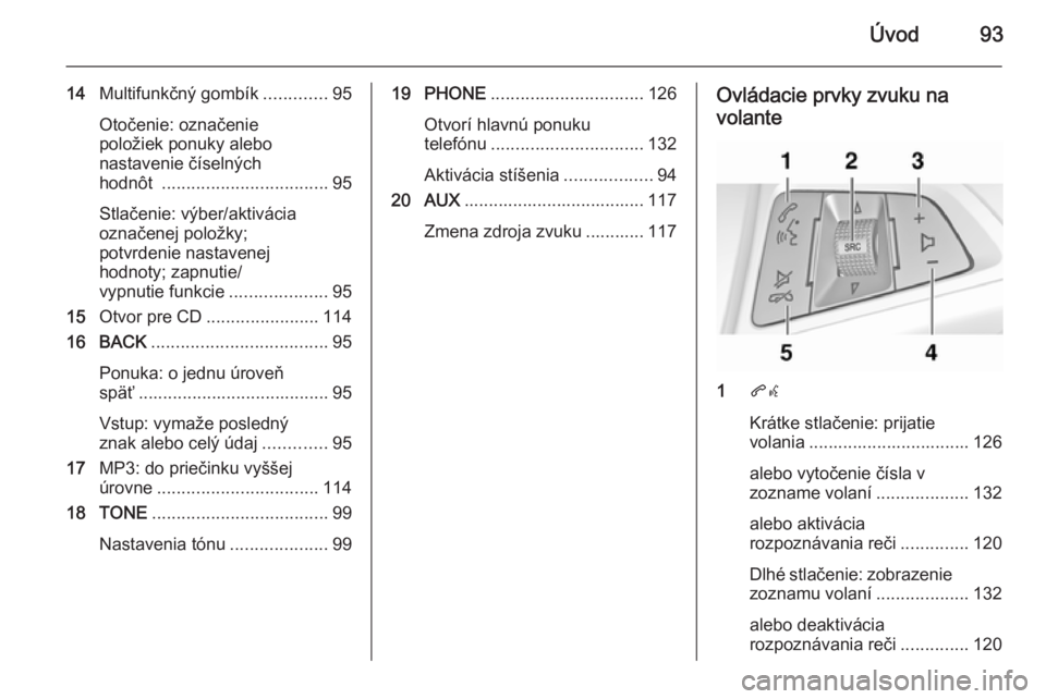 OPEL CASCADA 2015.5  Návod na obsluhu informačného systému (in Slovak) Úvod93
14Multifunkčný gombík .............95
Otočenie: označenie
položiek ponuky alebo
nastavenie číselných
hodnôt  .................................. 95
Stlačenie: výber/aktivácia
ozna�