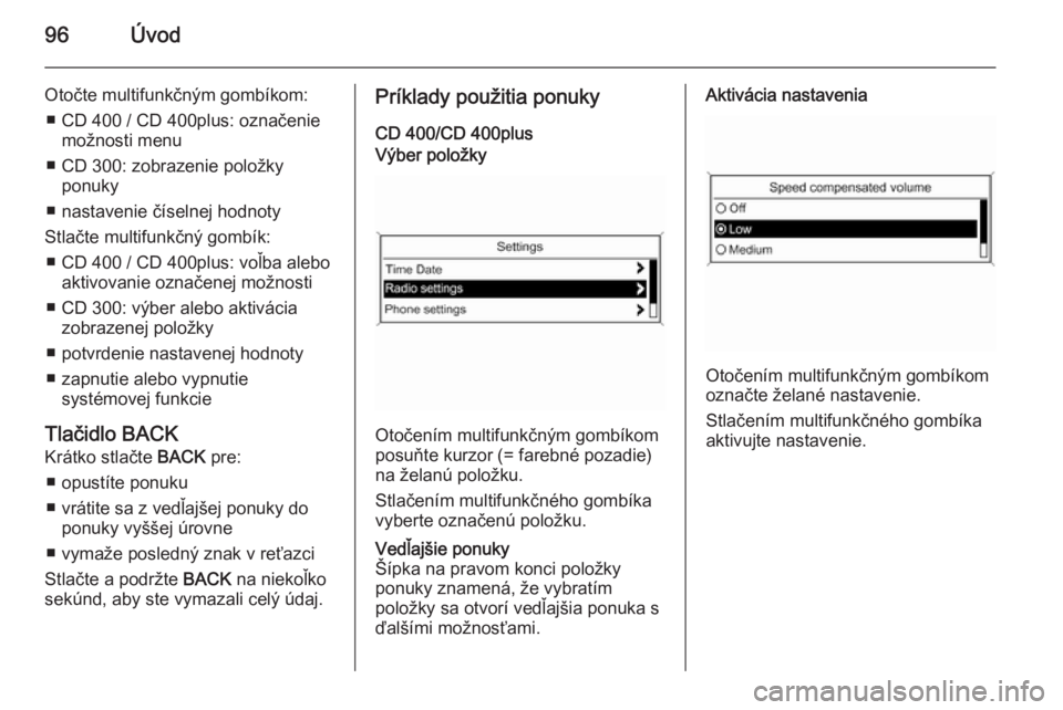 OPEL CASCADA 2015.5  Návod na obsluhu informačného systému (in Slovak) 96Úvod
Otočte multifunkčným gombíkom:■ CD 400 / CD 400plus: označenie možnosti menu
■ CD 300: zobrazenie položky ponuky
■ nastavenie číselnej hodnoty
Stlačte multifunkčný gombík: �